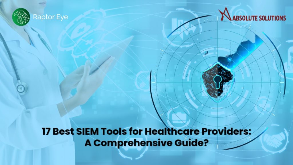 17 Best SIEM Tools For Healthcare Providers: A Comprehensive Guide